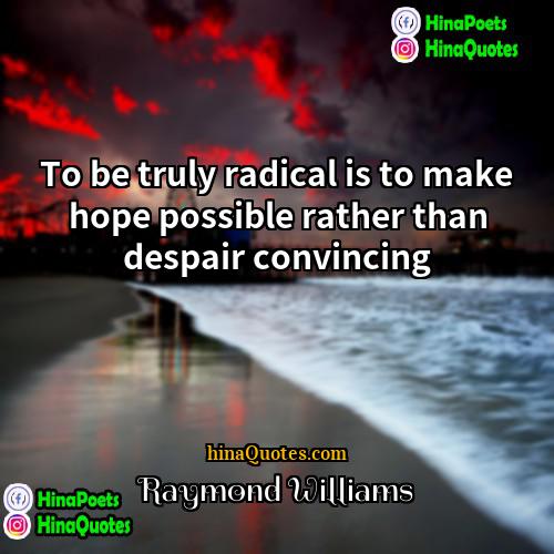 Raymond Williams Quotes | To be truly radical is to make